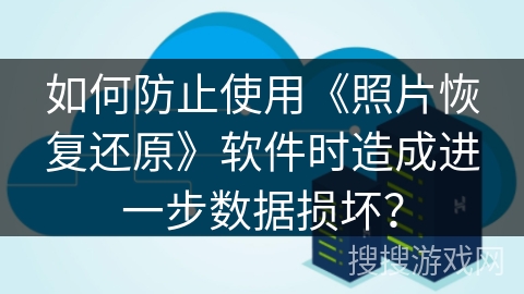 如何防止使用《照片恢复还原》软件时造成进一步数据损坏？