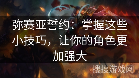 弥赛亚誓约：掌握这些小技巧，让你的角色更加强大