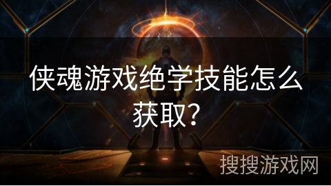 侠魂游戏绝学技能怎么获取？