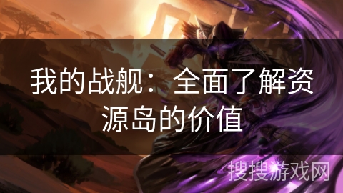 我的战舰：全面了解资源岛的价值