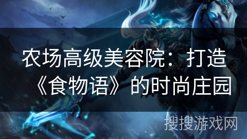 农场高级美容院：打造《食物语》的时尚庄园