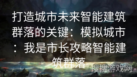 打造城市未来智能建筑群落的关键：模拟城市：我是市长攻略智能建筑群落