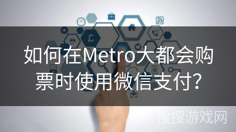 如何在Metro大都会购票时使用微信支付？