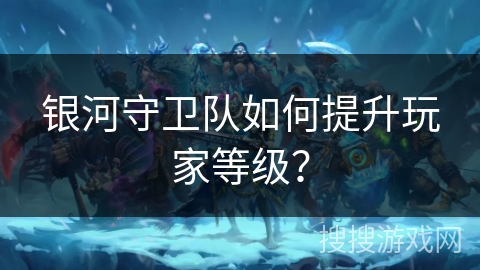 银河守卫队如何提升玩家等级？