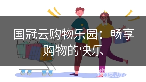 国冠云购物乐园：畅享购物的快乐