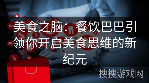 美食之脑：餐饮巴巴引领你开启美食思维的新纪元