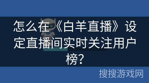 怎么在《白羊直播》设定直播间实时关注用户榜？