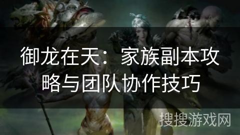 御龙在天：家族副本攻略与团队协作技巧