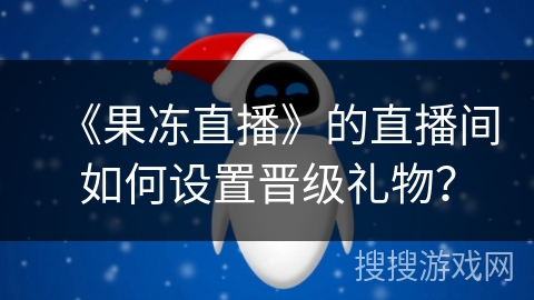 《果冻直播》的直播间如何设置晋级礼物？