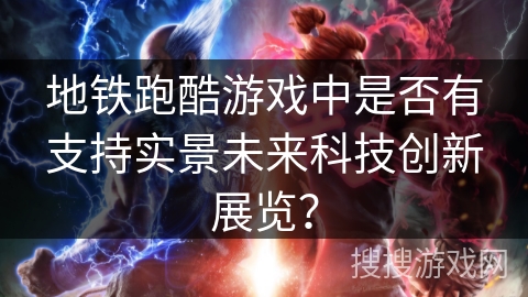地铁跑酷游戏中是否有支持实景未来科技创新展览？