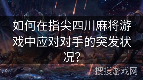如何在指尖四川麻将游戏中应对对手的突发状况？