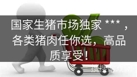 国家生猪市场独家 *** ，各类猪肉任你选，高品质享受！