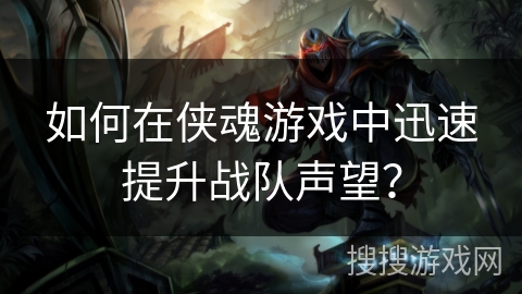 如何在侠魂游戏中迅速提升战队声望？