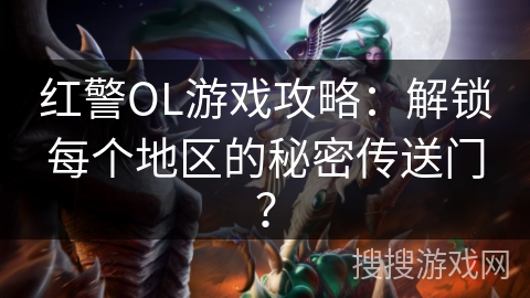 红警OL游戏攻略：解锁每个地区的秘密传送门？