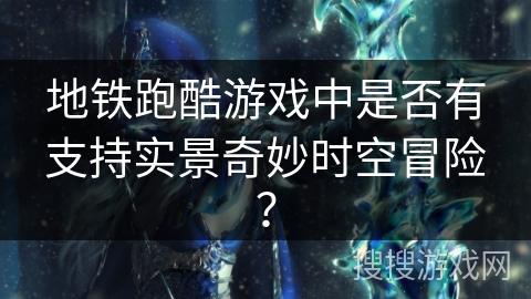 地铁跑酷游戏中是否有支持实景奇妙时空冒险？