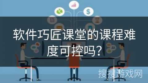 软件巧匠课堂的课程难度可控吗？