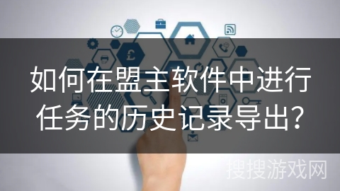 如何在盟主软件中进行任务的历史记录导出？