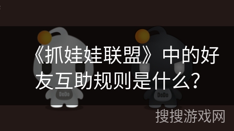 《抓娃娃联盟》中的好友互助规则是什么？