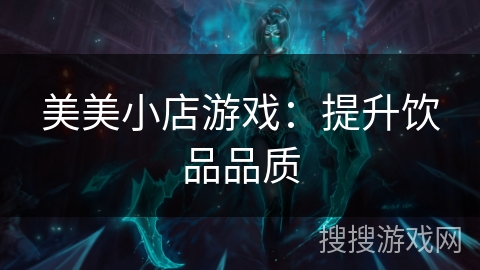 美美小店游戏：提升饮品品质