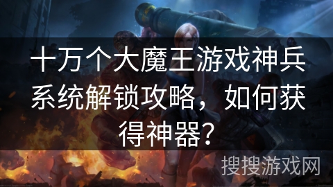 十万个大魔王游戏神兵系统解锁攻略，如何获得神器？