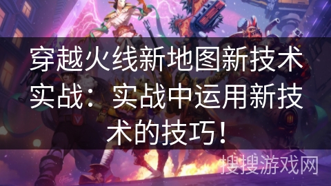 穿越火线新地图新技术实战：实战中运用新技术的技巧！