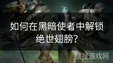 如何在黑暗使者中解锁绝世翅膀？