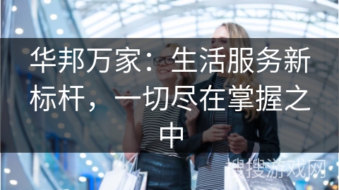 华邦万家：生活服务新标杆，一切尽在掌握之中