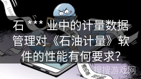 石 *** 业中的计量数据管理对《石油计量》软件的性能有何要求？