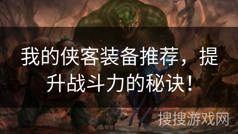 我的侠客装备推荐，提升战斗力的秘诀！