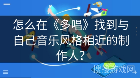 怎么在《多唱》找到与自己音乐风格相近的制作人？