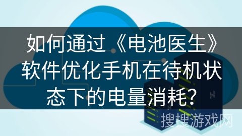 如何通过《电池医生》软件优化手机在待机状态下的电量消耗？