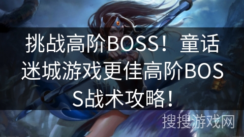 挑战高阶BOSS！童话迷城游戏更佳高阶BOSS战术攻略！