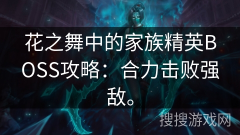 花之舞中的家族精英BOSS攻略：合力击败强敌。