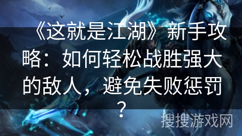 《这就是江湖》新手攻略：如何轻松战胜强大的敌人，避免失败惩罚？