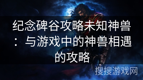 纪念碑谷攻略未知神兽：与游戏中的神兽相遇的攻略