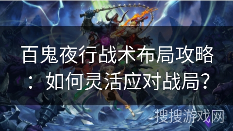 百鬼夜行战术布局攻略：如何灵活应对战局？