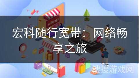 宏科随行宽带：网络畅享之旅