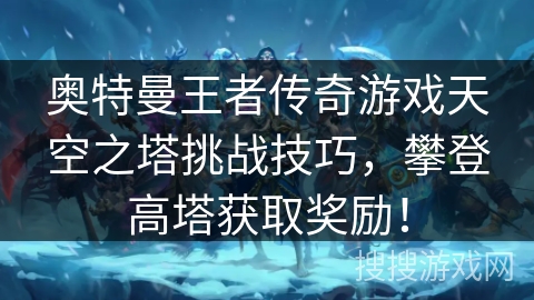 奥特曼王者传奇游戏天空之塔挑战技巧，攀登高塔获取奖励！