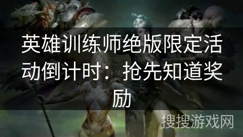 英雄训练师绝版限定活动倒计时：抢先知道奖励