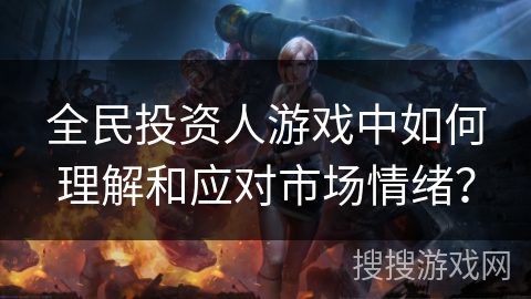 全民投资人游戏中如何理解和应对市场情绪？