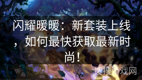 闪耀暖暖：新套装上线，如何最快获取最新时尚！