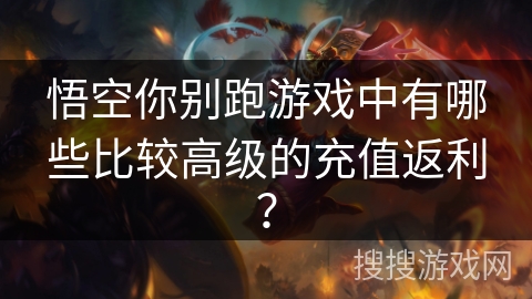 悟空你别跑游戏中有哪些比较高级的充值返利？