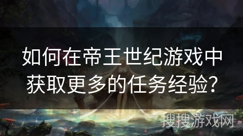如何在帝王世纪游戏中获取更多的任务经验？