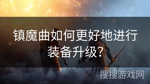 镇魔曲如何更好地进行装备升级？