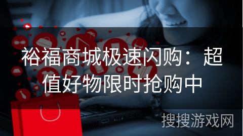 裕福商城极速闪购：超值好物限时抢购中