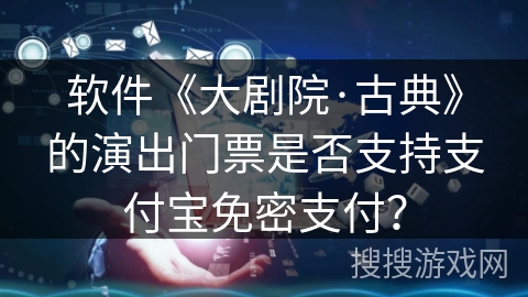 软件《大剧院·古典》的演出门票是否支持支付宝免密支付？
