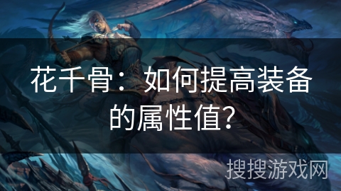 花千骨：如何提高装备的属性值？