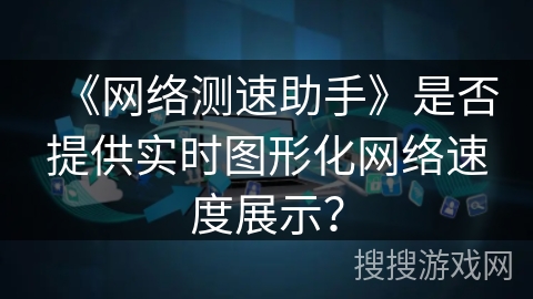《网络测速助手》是否提供实时图形化网络速度展示？