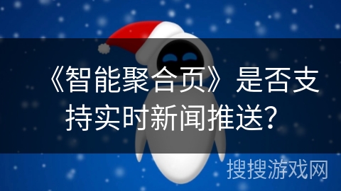 《智能聚合页》是否支持实时新闻推送？