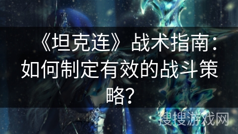《坦克连》战术指南：如何制定有效的战斗策略？